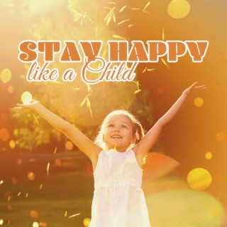 Stay Happy like a Child: Make The Most of Each Day, Don't Let Opinions Stop You, Try To Live As You Like
