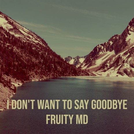 I Don't Want to Say Goodbye | Boomplay Music