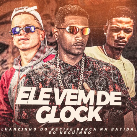 Ele Vem de Glock ft. barca na batida & eo neguinho | Boomplay Music