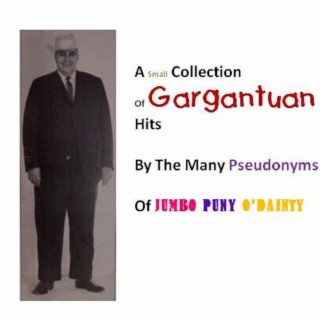 A Small Collection of the Many Gargantuan Hits By The Many Pseudonyms of Jumbo Puny O'Dainty