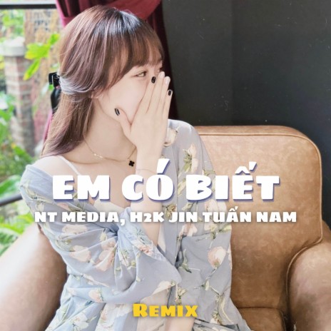 Em Có Biết Remix (ft H2K) ft. NT Media | Boomplay Music
