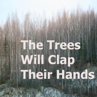 The Trees Will Clap Their Hands