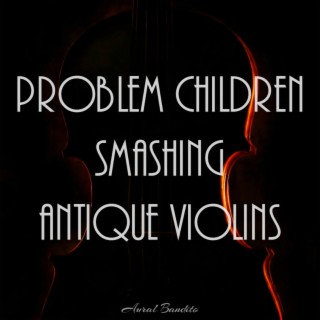 Problem Children Smashing Antique Violins