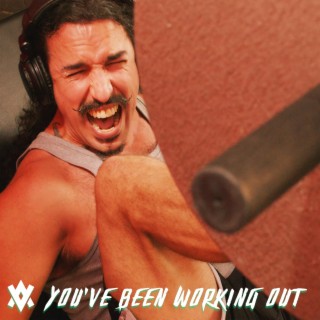 You’ve Been Working Out