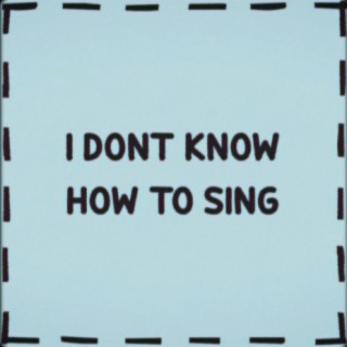 I Don't Know How To Sing