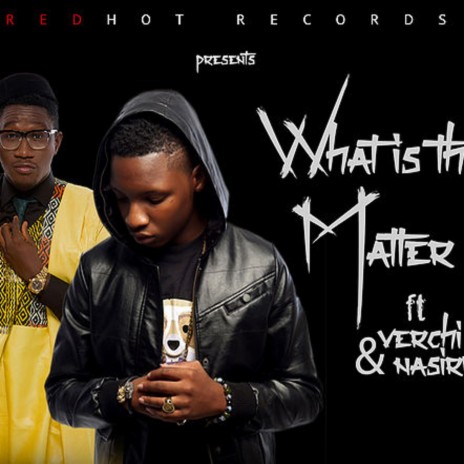 What Is the Matter (feat. Nasiru & Verchi) | Boomplay Music