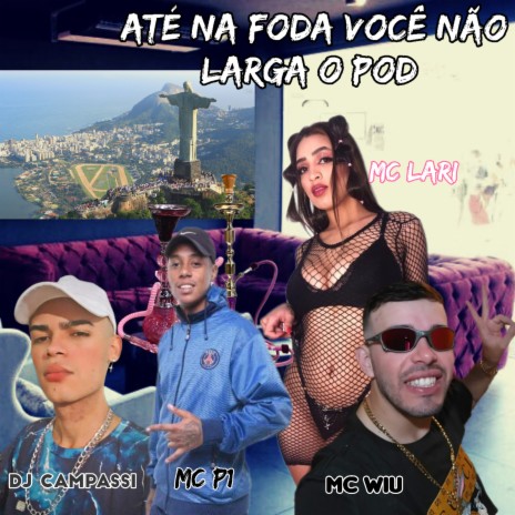 Até na Foda Você Não Larga o Pod ft. MC lari & MC P1 | Boomplay Music