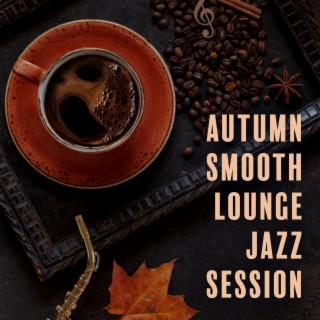 Autumn Smooth Lounge Jazz Session: September Jazz to Relax After Long Day, Cozy Instrumental Ambient for Cold and Grey Hours