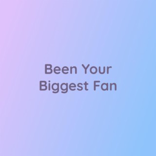 Been Your Biggest Fan