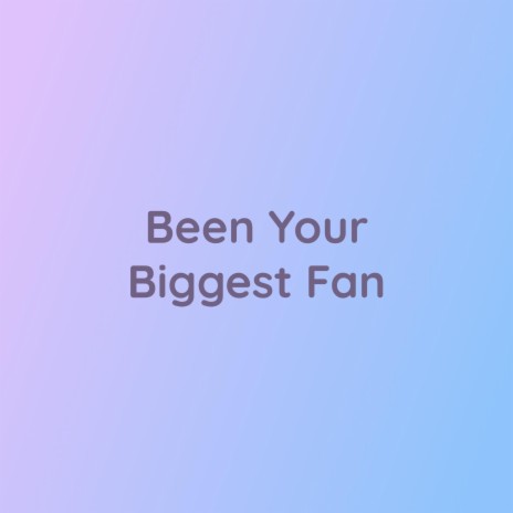 Been Your Biggest Fan | Boomplay Music