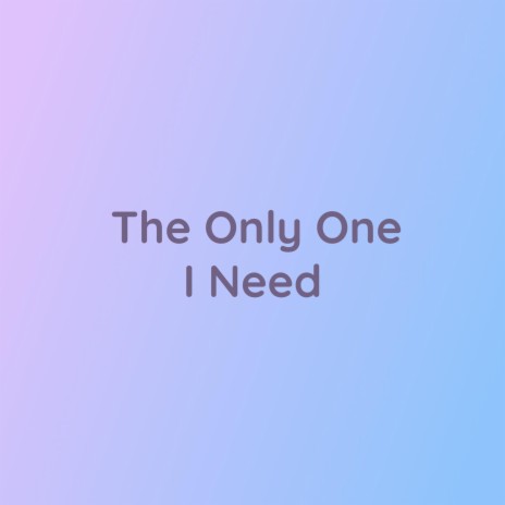 The Only One I Need | Boomplay Music