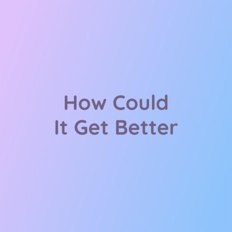 How Could It Get Better | Boomplay Music