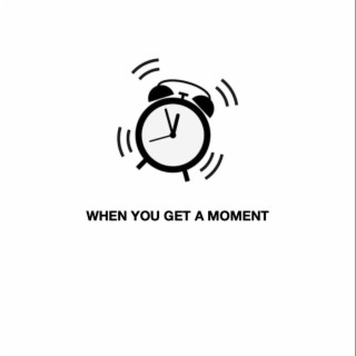 WHEN YOU GET A MOMENT