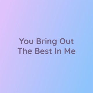 You Bring Out The Best In Me