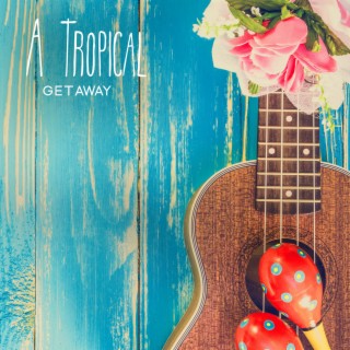 A Tropical Getaway: Ukulele Carefree Music To Relax & Chill On A Surf Trip