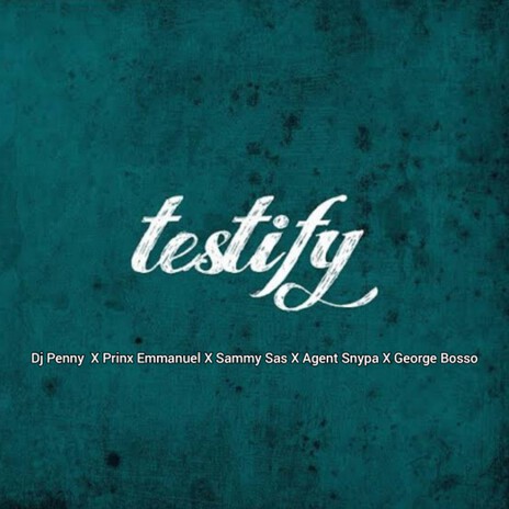 Testify ft. Prinx Emmanuel, Sammy Sas, Agent Snypa & George Bosso | Boomplay Music