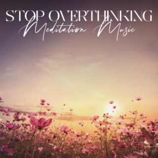 Stop Overthinking: Meditation Music to Remove Negative Thoughts and Step Back from Unhealthy Thinking