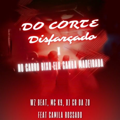 Do Corte Disfarçado X no Carro Bixo Ela Ganha Madeirada ft. MC K9, Dj CR da ZO & Camila Rossado | Boomplay Music