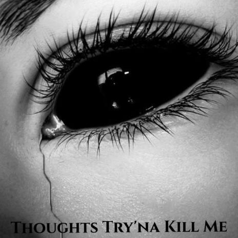 Thoughts Try'na Kill Me | Boomplay Music