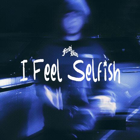 I Feel Selfish | Boomplay Music