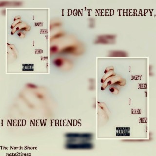 i don’t need therapy, i need new friends.