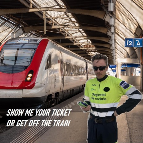 SHOW ME YOUR TICKET OR GET OFF THE TRAIN