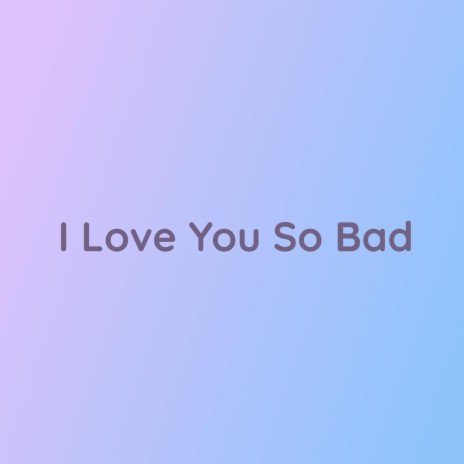 I Love You So Bad