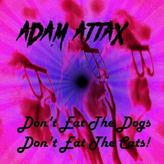 Don't Eat The Dogs Don't Eat The Cats! (they're eating the dogs they're eating the cats)