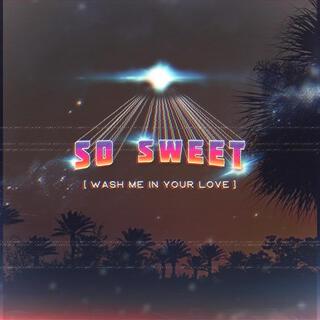 SO SWEET (WASH ME IN YOUR LOVE)