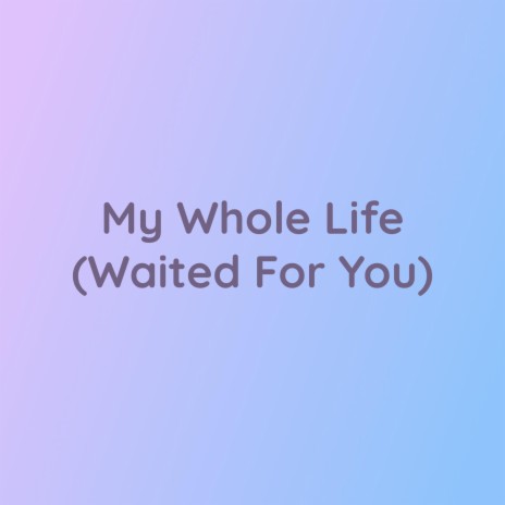 My Whole Life (Waited For You) | Boomplay Music