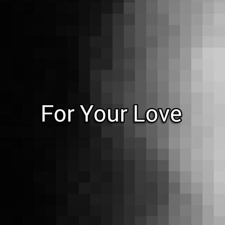 For Your Love | Boomplay Music