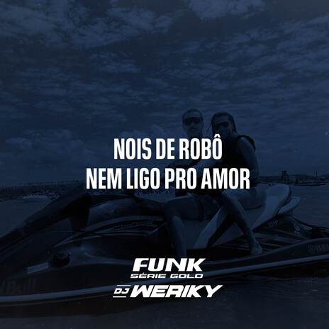 Nois de Robô, Nem Ligo Pro Amor ft. Funk SÉRIE GOLD | Boomplay Music