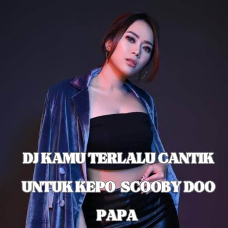 DJ KAMU TERLALU CANTIK UNTUK KEPO SCOOBY DOO PAPA | Boomplay Music