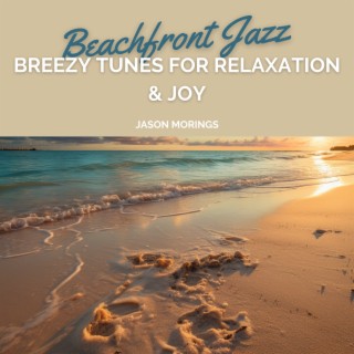 Beachfront Jazz: Breezy Tunes for Relaxation & Joy