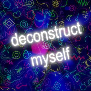 deconstruct myself