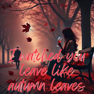 I watched you leave like autumn leaves