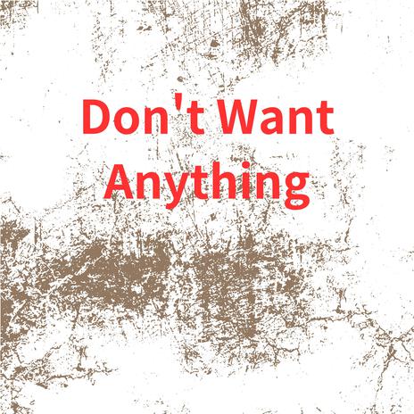 Don't Want Anything | Boomplay Music