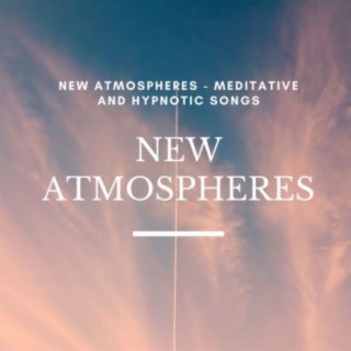 New Atmospheres: Meditative and Hypnotic Songs to Calm the Mind and Improve Brain Power