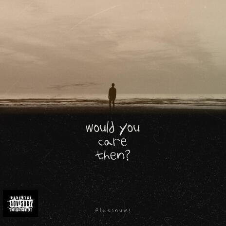 Would You Care Then? | Boomplay Music