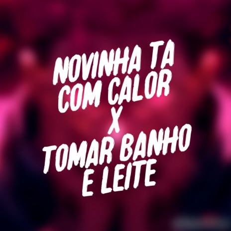 Novinha Tá Com Calor X Tomar Banho de Leite | Boomplay Music