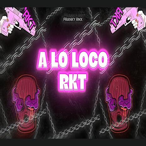 A LO LOCO RKT | Boomplay Music