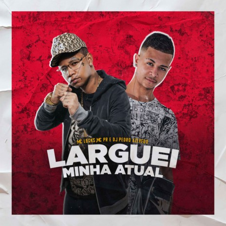 Larguei Minha Atual ft. Mc Lucks | Boomplay Music