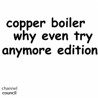 Copper Boiler Why Even Try Anymore Edition