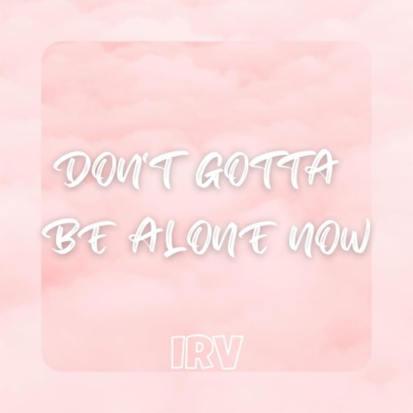 Don't Gotta Be Alone Now | Boomplay Music