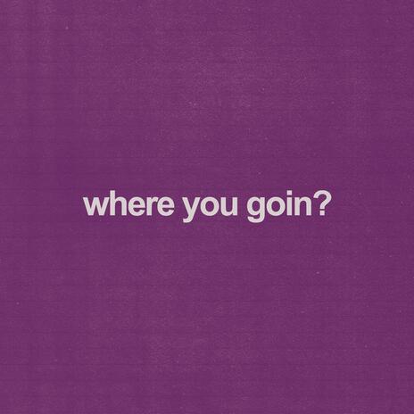 where you goin? | Boomplay Music