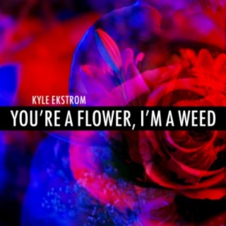 You're A Flower, I'm A Weed