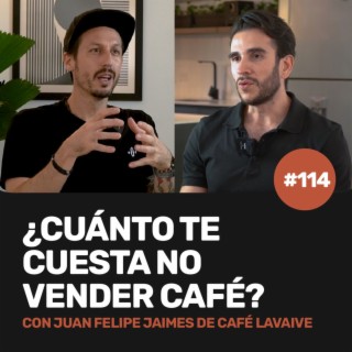 Ep 114 - ¿Cuánto te cuesta NO vender café? con Juan Felipe Jaimes Vasquez de Café Lavaive