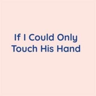 If I Could Only Touch His Hand