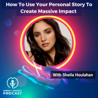 How To Use Your Personal Story To Create Massive Impact With Sheila Houlahan