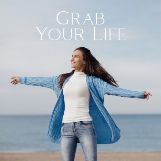 Grab Your Life: Take Advantage of Opportunities, Keep The Open Mind, Think Out of The Box